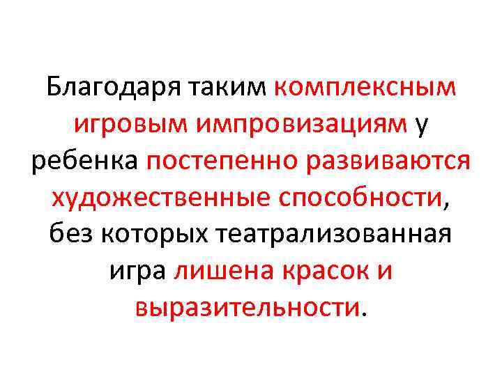 Благодаря таким комплексным игровым импровизациям у ребенка постепенно развиваются художественные способности, без которых театрализованная