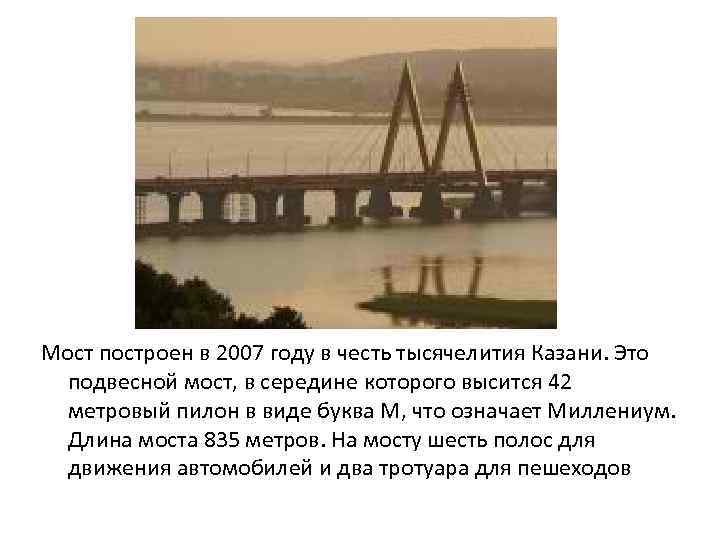 Мост построен в 2007 году в честь тысячелития Казани. Это подвесной мост, в середине