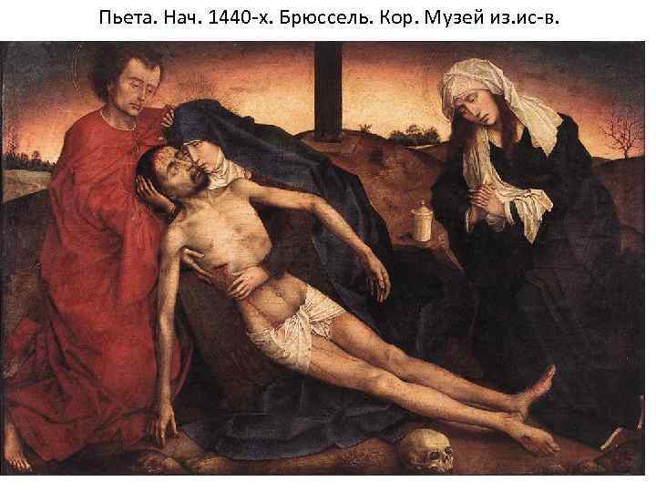 Пьета. Нач. 1440 -х. Брюссель. Кор. Музей из. ис-в. 