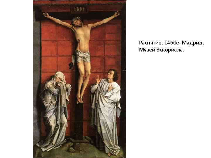 Распятие. 1460 е. Мадрид. Музей Эскориала. 