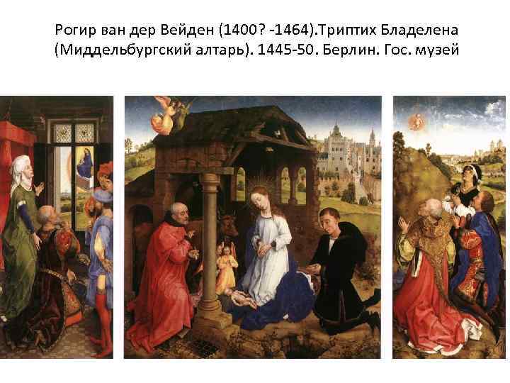 Рогир ван дер Вейден (1400? -1464). Триптих Бладелена (Миддельбургский алтарь). 1445 -50. Берлин. Гос.