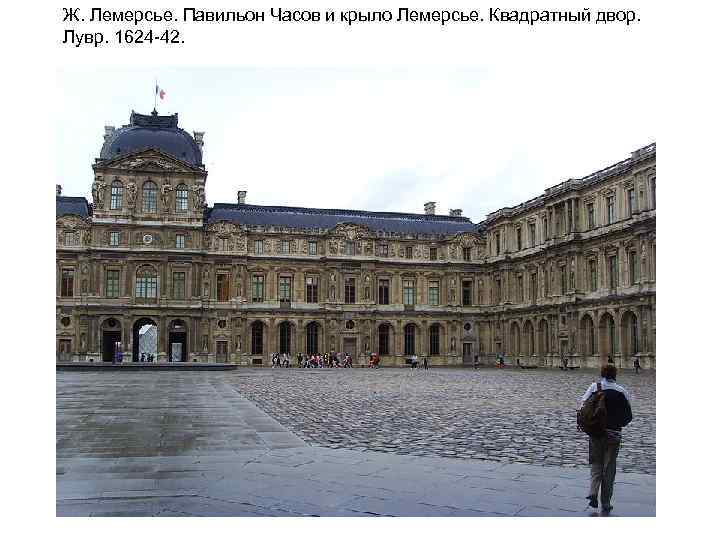 Ж. Лемерсье. Павильон Часов и крыло Лемерсье. Квадратный двор. Лувр. 1624 -42. 