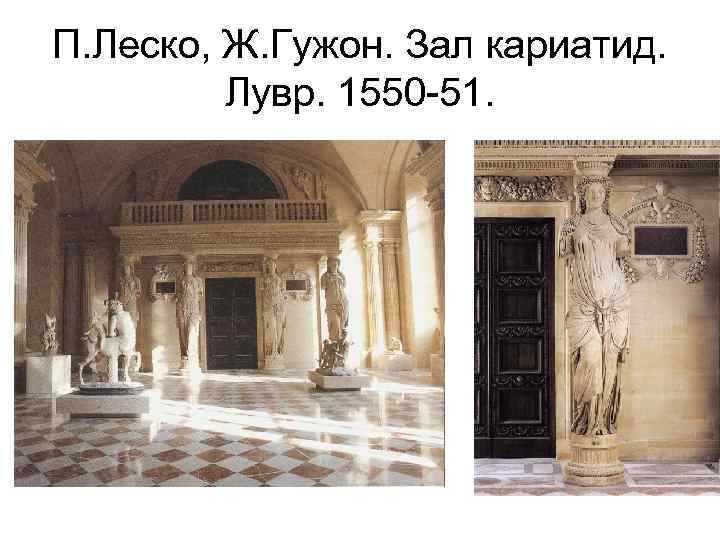 П. Леско, Ж. Гужон. Зал кариатид. Лувр. 1550 -51. 