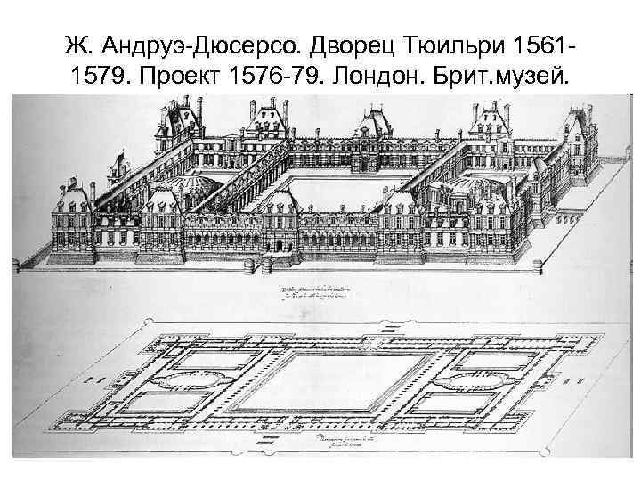 Ж. Андруэ-Дюсерсо. Дворец Тюильри 15611579. Проект 1576 -79. Лондон. Брит. музей. 