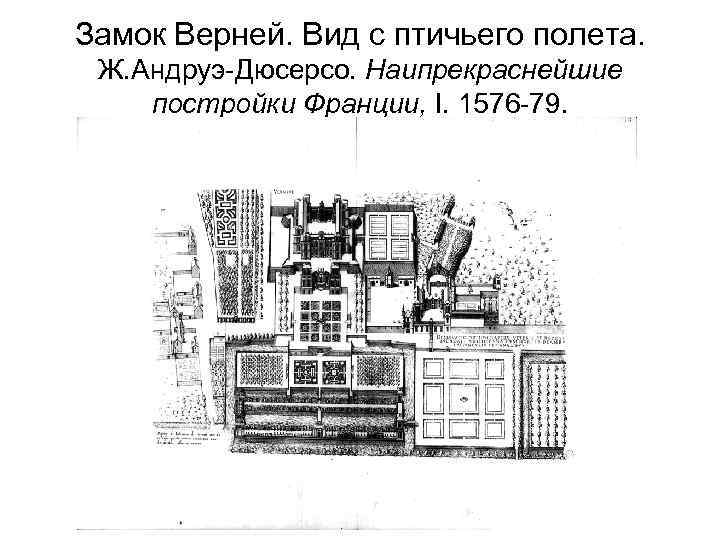 Замок Верней. Вид с птичьего полета. Ж. Андруэ-Дюсерсо. Наипрекраснейшие постройки Франции, I. 1576 -79.