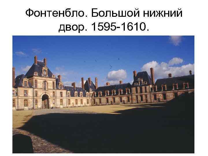Фонтенбло. Большой нижний двор. 1595 -1610. 