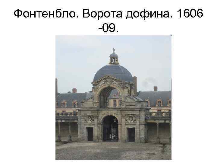 Фонтенбло. Ворота дофина. 1606 -09. 