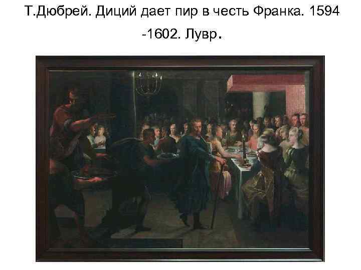 Т. Дюбрей. Диций дает пир в честь Франка. 1594 -1602. Лувр. 