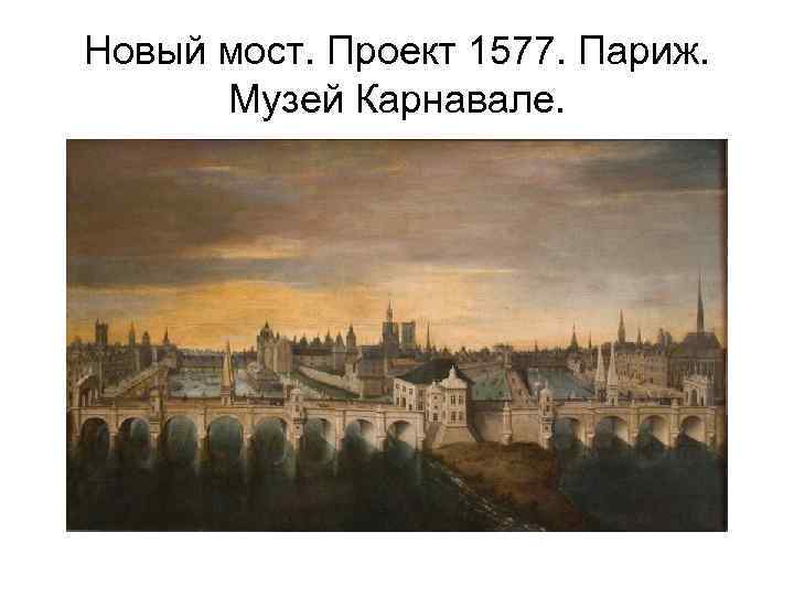 Новый мост. Проект 1577. Париж. Музей Карнавале. 