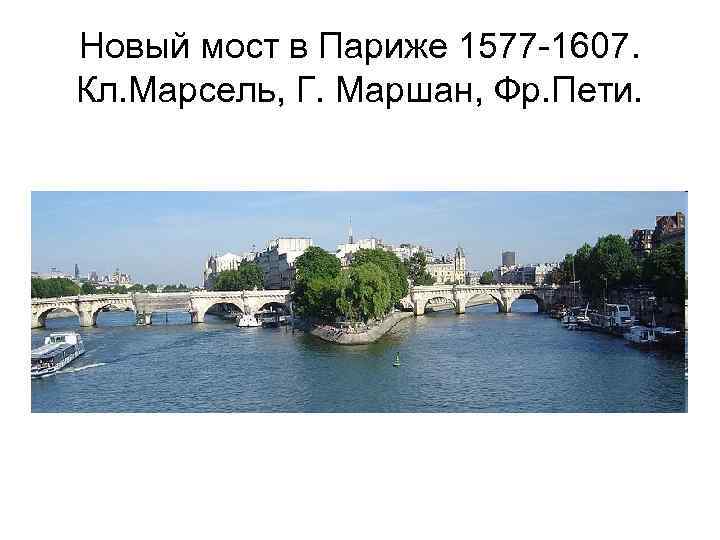 Новый мост в Париже 1577 -1607. Кл. Марсель, Г. Маршан, Фр. Пети. 