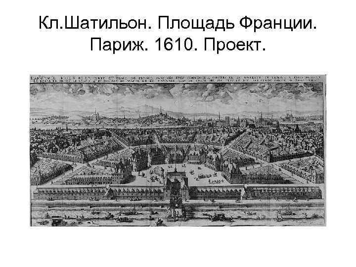 Кл. Шатильон. Площадь Франции. Париж. 1610. Проект. 
