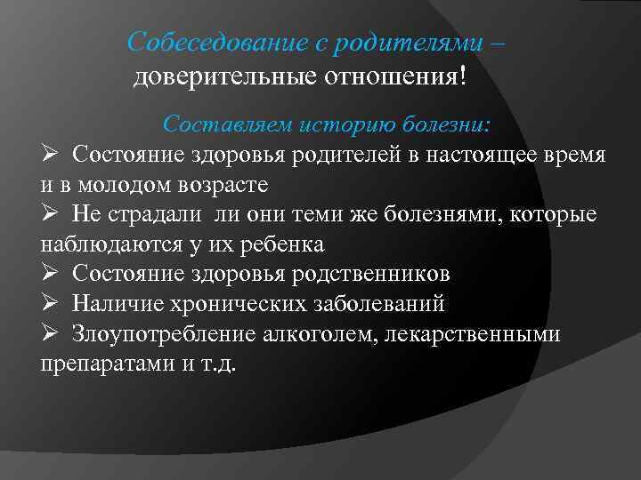 Собеседование с родителями – доверительные отношения! Составляем историю болезни: Ø Состояние здоровья родителей в
