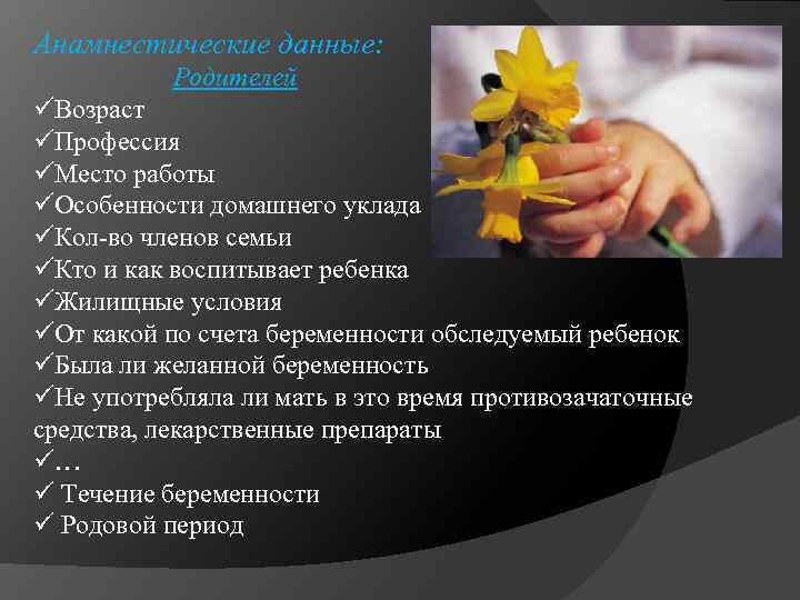 Анамнестические данные: Родителей üВозраст üПрофессия üМесто работы üОсобенности домашнего уклада üКол-во членов семьи üКто