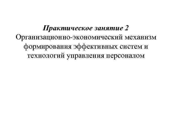 Практическое занятие 2 Организационно-экономический механизм формирования эффективных систем и технологий управления персоналом 