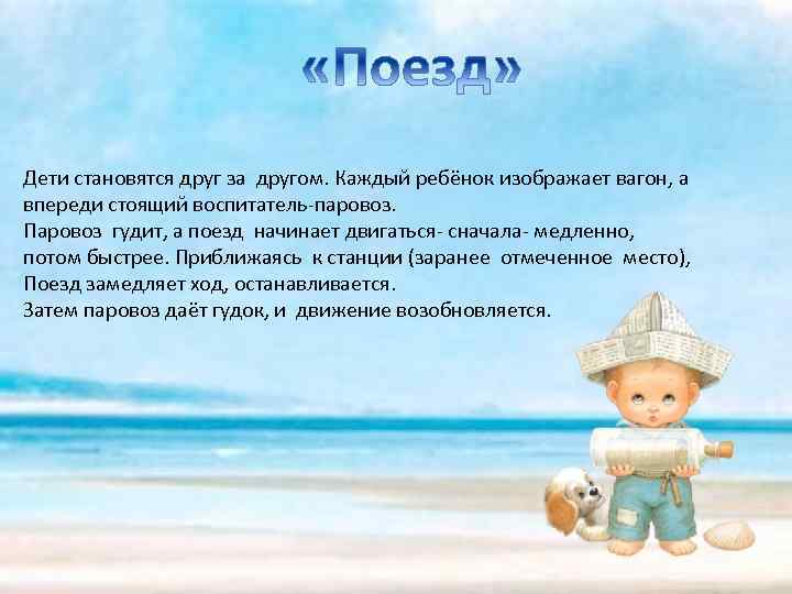 Дети становятся друг за другом. Каждый ребёнок изображает вагон, а впереди стоящий воспитатель-паровоз. Паровоз