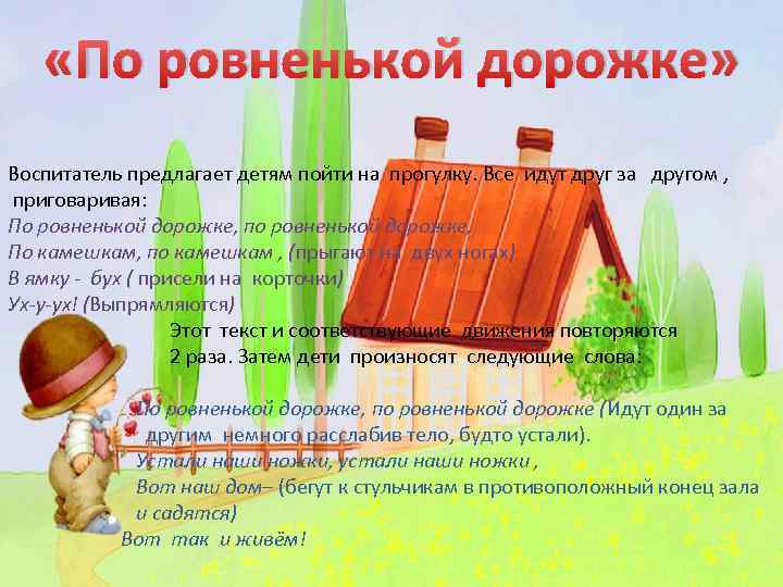  «По ровненькой дорожке» Воспитатель предлагает детям пойти на прогулку. Все идут друг за