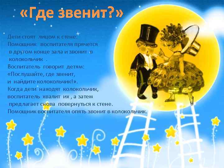  «Где звенит? » Дети стоят лицом к стене. Помощник воспитателя прячется в другом