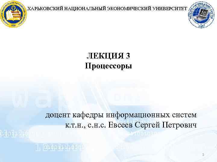 ХАРЬКОВСКИЙ НАЦИОНАЛЬНЫЙ ЭКОНОМИЧЕСКИЙ УНИВЕРСИТЕТ ЛЕКЦИЯ 3 Процессоры доцент кафедры информационных систем к. т. н.