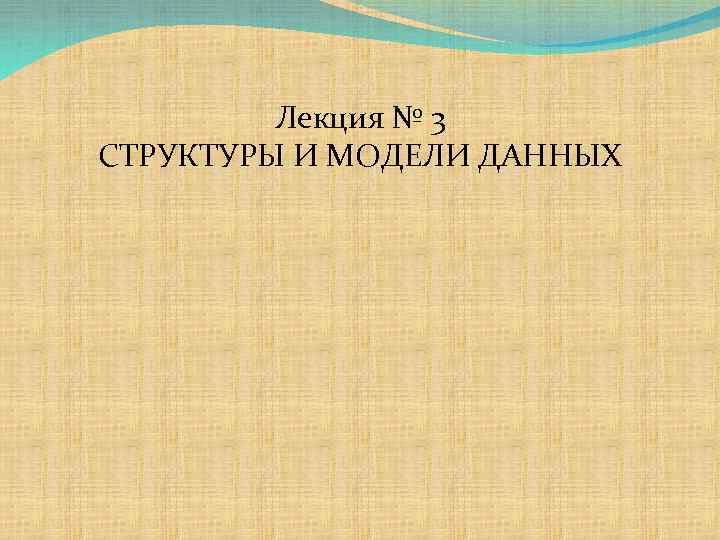 Лекция № 3 СТРУКТУРЫ И МОДЕЛИ ДАННЫХ 