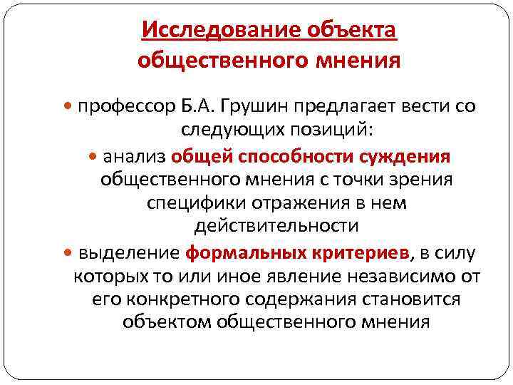 Исследование объекта общественного мнения профессор Б. А. Грушин предлагает вести со следующих позиций: анализ