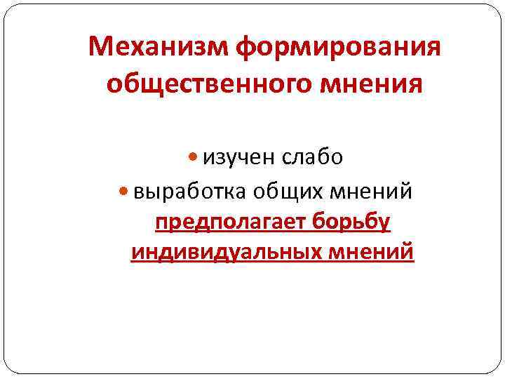 Механизм формирования общественного мнения изучен слабо выработка общих мнений предполагает борьбу индивидуальных мнений 