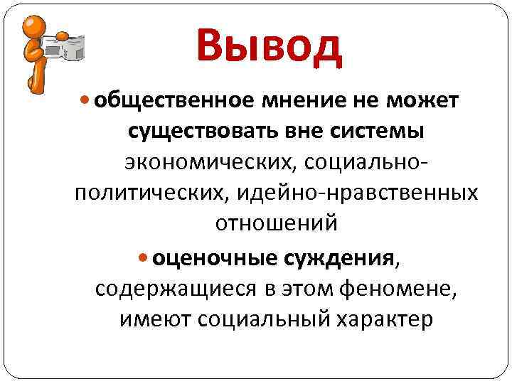 Вывод общественное мнение не может существовать вне системы экономических, социальнополитических, идейно-нравственных отношений оценочные суждения,