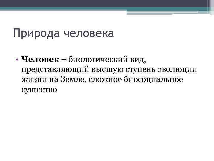 Природа человека • Человек – биологический вид, представляющий высшую ступень эволюции жизни на Земле,