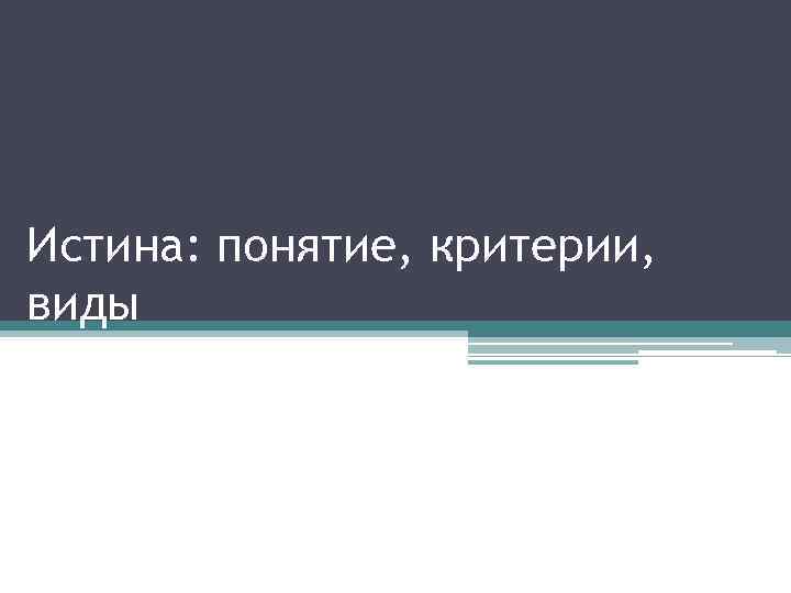 Истина: понятие, критерии, виды 