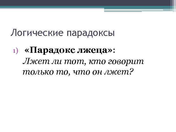 Логические парадоксы 1) «Парадокс лжеца» : Лжет ли тот, кто говорит только то, что