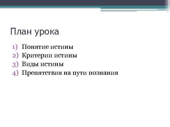 План урока 1) 2) 3) 4) Понятие истины Критерии истины Виды истины Препятствия на