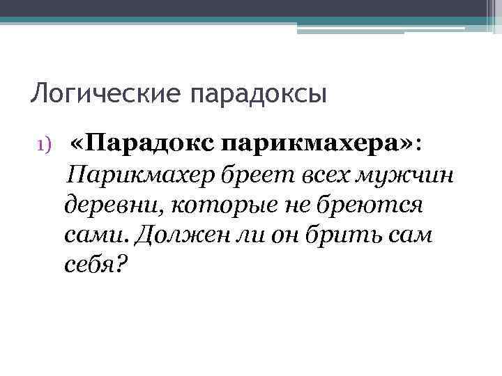 Логические парадоксы 1) «Парадокс парикмахера» : Парикмахер бреет всех мужчин деревни, которые не бреются