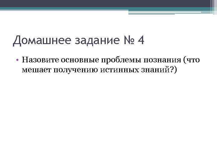 Домашнее задание № 4 • Назовите основные проблемы познания (что мешает получению истинных знаний?