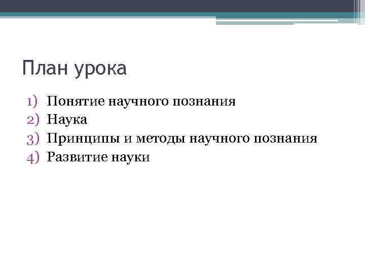 План урока 1) 2) 3) 4) Понятие научного познания Наука Принципы и методы научного