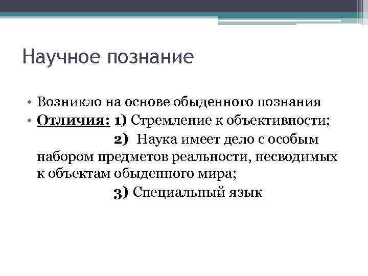 Научное познание • Возникло на основе обыденного познания • Отличия: 1) Стремление к объективности;