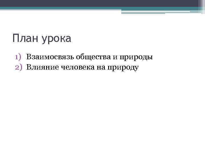 План урока 1) Взаимосвязь общества и природы 2) Влияние человека на природу 