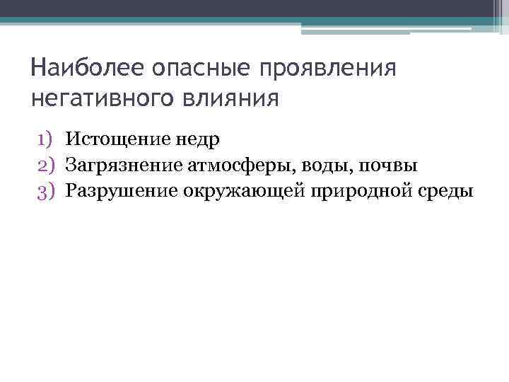 Наиболее опасные проявления негативного влияния 1) Истощение недр 2) Загрязнение атмосферы, воды, почвы 3)