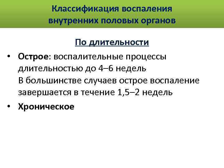 Классификация воспаления внутренних половых органов По длительности • Острое: воспалительные процессы длительностью до 4–