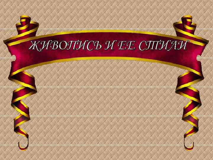 ЖИВОПИСЬ И ЕЕ СТИЛИ 