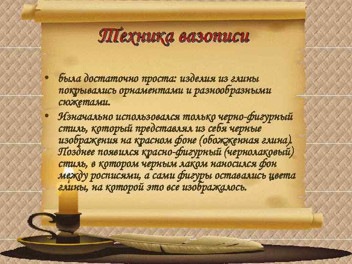 Техника вазописи • была достаточно проста: изделия из глины покрывались орнаментами и разнообразными сюжетами.