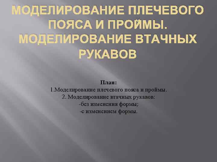 МОДЕЛИРОВАНИЕ ПЛЕЧЕВОГО ПОЯСА И ПРОЙМЫ. МОДЕЛИРОВАНИЕ ВТАЧНЫХ РУКАВОВ План: 1. Моделирование плечевого пояса и