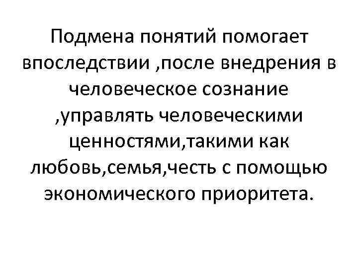 Подмена понятий помогает впоследствии , после внедрения в человеческое сознание , управлять человеческими ценностями,