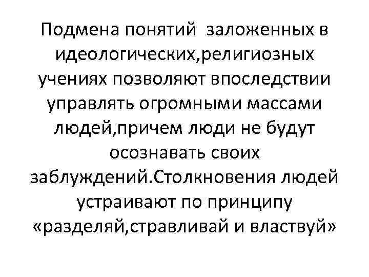 Подмена понятий заложенных в идеологических, религиозных учениях позволяют впоследствии управлять огромными массами людей, причем