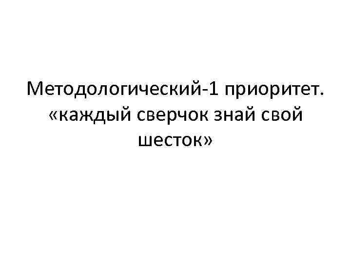 Методологический-1 приоритет. «каждый сверчок знай свой шесток» 