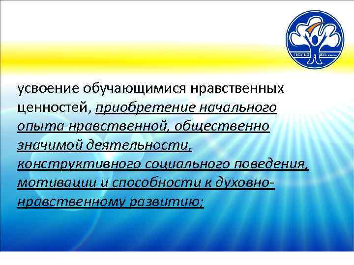 усвоение обучающимися нравственных ценностей, приобретение начального опыта нравственной, общественно значимой деятельности, конструктивного социального поведения,