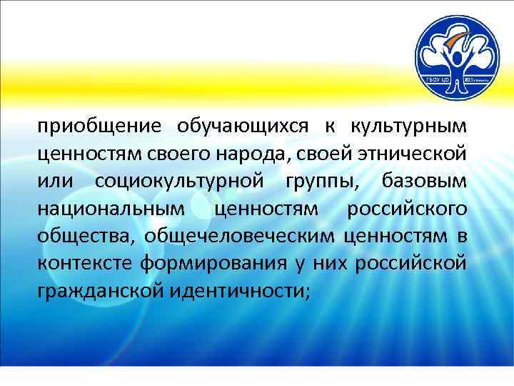 приобщение обучающихся к культурным ценностям своего народа, своей этнической или социокультурной группы, базовым национальным