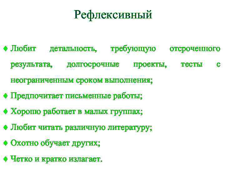 Рефлексивный Любит детальность, результата, требующую долгосрочные проекты, неограниченным сроком выполнения; Предпочитает письменные работы; Хорошо