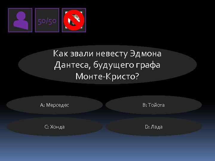 50/50 Как звали невесту Эдмона Дантеса, будущего графа Монте-Кристо? А: Мерседес В: Тойота C: