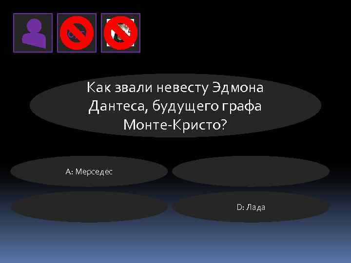 50/50 Как звали невесту Эдмона Дантеса, будущего графа Монте-Кристо? А: Мерседес D: Лада 