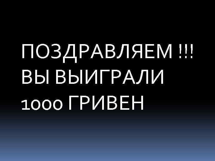 ПОЗДРАВЛЯЕМ !!! ВЫ ВЫИГРАЛИ 1000 ГРИВЕН 