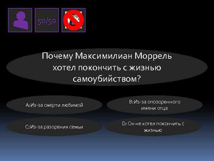 50/50 Почему Максимилиан Моррель хотел покончить с жизнью самоубийством? А: Из-за смерти любимой C: